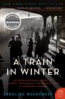 Image for A train in winter: an extraordinary story of women, friendship, and resistance in occupied France