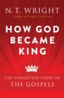Image for How God became king: getting to the heart of the Gospels