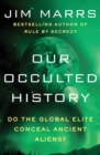 Image for Our Occulted History : Do the Global Elite Conceal Ancient Aliens?