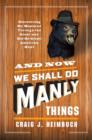 Image for And now we shall do manly things: discovering my manhood through the great (and not-so-great) American hunt