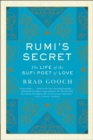 Image for Rumi&#39;s secret: the life of the Sufi poet of love
