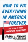 Image for How to Fix Everything in America Forever: The Plan to Keep America Awesome