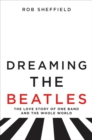 Image for Dreaming the Beatles : The Love Story of One Band and the Whole World