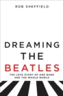 Image for Dreaming the Beatles: The Love Story of One Band and the Whole World