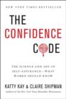 Image for The confidence code: the science and art of self-assurance--what women should know