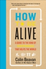 Image for How to Be Alive: A Guide to the Kind of Happiness That Helps the World