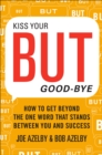 Image for Kiss your but good-bye: how to get beyond the one word that stands between you &amp; success
