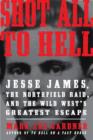 Image for Shot All to Hell: Jesse James, the Northfield Raid, and the Wild West&#39;s Greatest Escape
