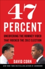 Image for 47 percent: uncovering the Romney video that rocked the 2012 election
