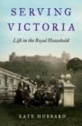 Image for Serving Victoria : Life in the Royal Household