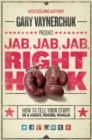 Image for Jab, jab, jab, right hook  : how to tell your story in a noisy, social world