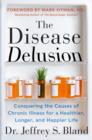 Image for The disease delusion  : conquering the causes of chronic illness for a healthier, longer, and happier life