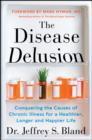 Image for The Disease Delusion: Conquering the Causes of Chronic Illness for a Healthier, Longer, and Happier Life