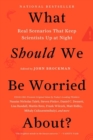Image for What Should We Be Worried About? : Real Scenarios That Keep Scientists Up at Night