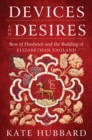 Image for Devices and Desires : Bess of Hardwick and the Building of Elizabethan England