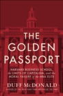 Image for The golden passport: Harvard Business School, the limits of capitalism, and the moral failure of the MBA elite