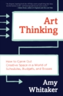 Image for Art thinking: how to carve out creative space in a world of schedules, budgets, and bosses