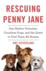 Image for Rescuing Penny Jane : One Shelter Volunteer, Countless Dogs, and the Quest to Find Them All Homes