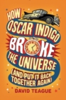 Image for How Oscar Indigo Broke the Universe (And Put It Back Together Again)