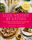 Image for Lose weight by eating: 130 amazing clean-eating recipe makeovers for guilt-free comfort food