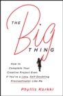 Image for The big thing: how to complete your creative project even if you&#39;re a lazy, self-doubting procrastinator like me