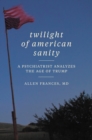 Image for Twilight of American sanity: a psychiatrist analyzes the age of Trump