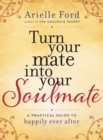 Image for Turn your mate into your soulmate: a practical guide to happily ever after