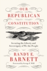 Image for Our republican Constitution: securing the liberty and sovereignty of We the people