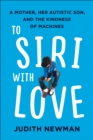 Image for To Siri with Love: A Mother, her Autistic Son, and the Kindness of Machines