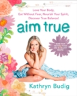 Image for Aim true  : love your body, eat without fear, nourish your spirit, discover true balance!