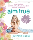 Image for Aim true: love your body, eat without fear, nourish your spirit, discover true balance!