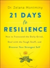 Image for 21 days to resilience: how to transcend the daily grind, deal with the tough stuff, and discover your strongest self