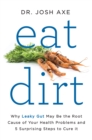 Image for Eat dirt: why leaky gut may be the root cause of your health problems and 5 surprising steps to cure it