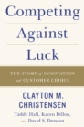 Image for Competing against luck: the story of innovation and customer choice