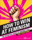 Image for How to win at feminism: the definitive guide to having it all--and then some!