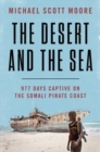 Image for The desert and the sea  : 977 days captive on the Somali pirate coast
