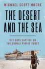 Image for The desert and the sea: 977 days captive on the Somali pirate coast