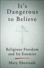 Image for It&#39;s dangerous to believe: religious freedom and its enemies