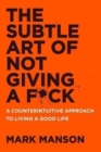 Image for The subtle art of not giving a f*ck  : a counterintuitive approach to living a good life