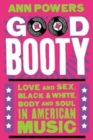 Image for Good booty  : love and sex, black &amp; white, body and soul in American music