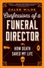 Image for Confessions of a funeral director: how the business of death saved my life
