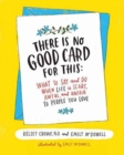 Image for There is no good card for this  : what to say and do when life is scary, awful, and unfair to people you love