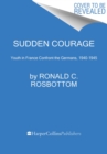 Image for Sudden courage  : youth in France confront the Germans, 1940-1945