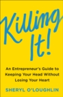 Image for Killing it: an entrepreneur&#39;s guide to keeping your head without losing your heart