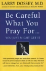 Image for Be careful what you pray for, you just might get it  : what we can do about the unintentional effects of our thoughts, prayers, and wishes
