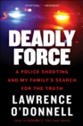Image for Deadly force: a police shooting and my family&#39;s search for the truth