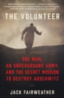 Image for The Volunteer : The True Story of the Resistance Hero Who Infiltrated Auschwitz
