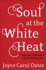 Image for Soul at the white heat: inspiration, obsession, and the writing life