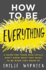Image for How to Be Everything : A Guide for Those Who (Still) Don&#39;t Know What They Want to Be When They Grow Up