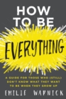 Image for How to be everything: a guide for those who (still) don&#39;t know what they want to be when they grow up